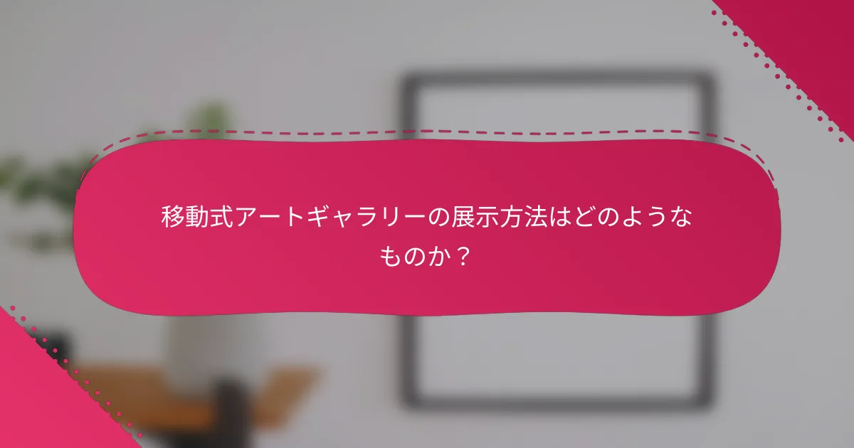 移動式アートギャラリーの展示方法はどのようなものか？