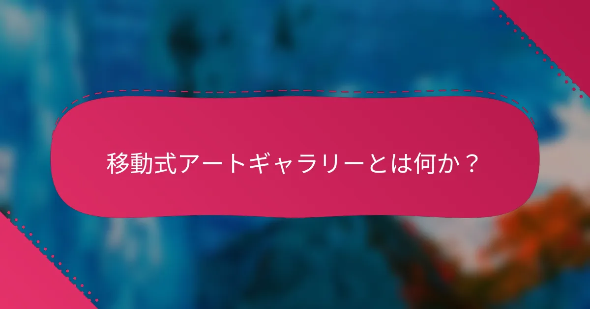 移動式アートギャラリーとは何か?