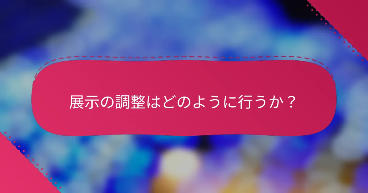 展示の調整はどのように行うか?